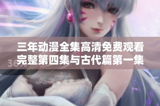 三年动漫全集高清免费观看完整第四集与古代篇第一集推荐