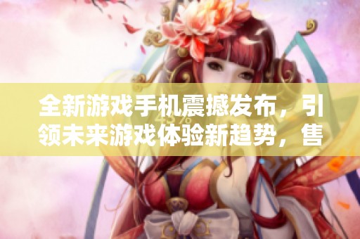 全新游戏手机震撼发布，引领未来游戏体验新趋势，售后保障更添安心