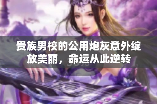 贵族男校的公用炮灰意外绽放美丽，命运从此逆转