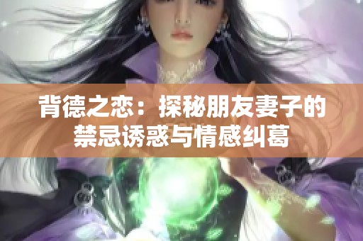 背德之恋：探秘朋友妻子的禁忌诱惑与情感纠葛