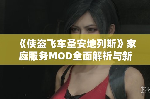 《侠盗飞车圣安地列斯》家庭服务MOD全面解析与新玩法攻略分享