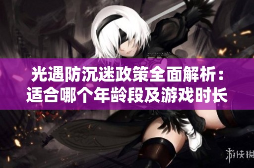 光遇防沉迷政策全面解析：适合哪个年龄段及游戏时长限制详解