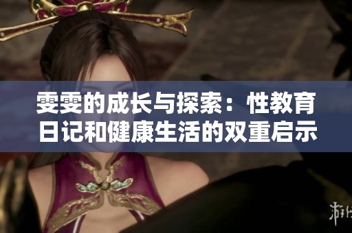 雯雯的成长与探索：性教育日记和健康生活的双重启示