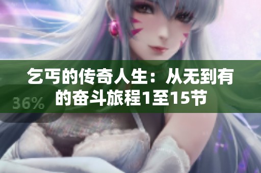 乞丐的传奇人生：从无到有的奋斗旅程1至15节