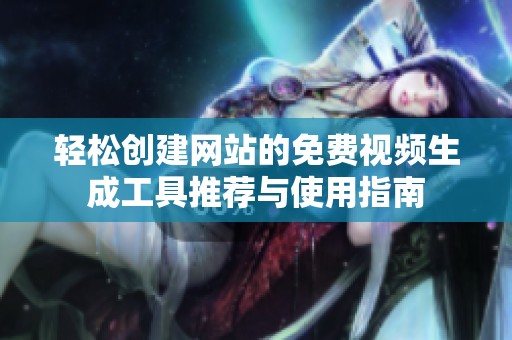 轻松创建网站的免费视频生成工具推荐与使用指南