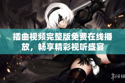 插曲视频完整版免费在线播放，畅享精彩视听盛宴