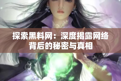 探索黑料网：深度揭露网络背后的秘密与真相
