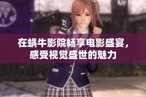 在蜗牛影院畅享电影盛宴，感受视觉盛世的魅力