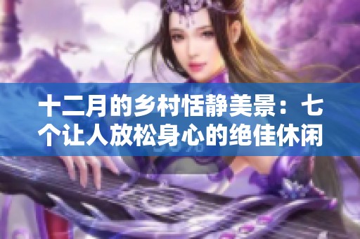 十二月的乡村恬静美景：七个让人放松身心的绝佳休闲胜地推荐