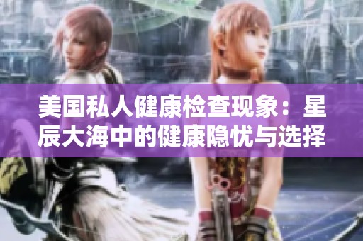 美国私人健康检查现象：星辰大海中的健康隐忧与选择