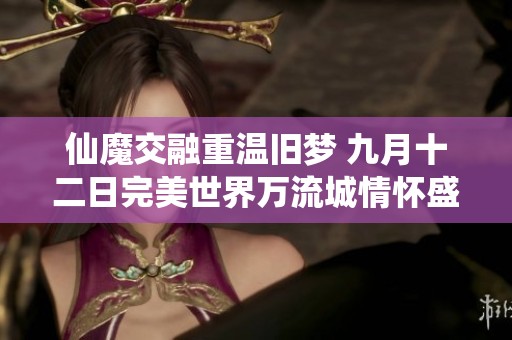 仙魔交融重温旧梦 九月十二日完美世界万流城情怀盛宴即将开启