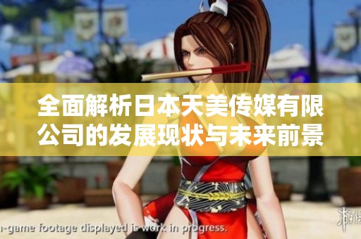 全面解析日本天美传媒有限公司的发展现状与未来前景