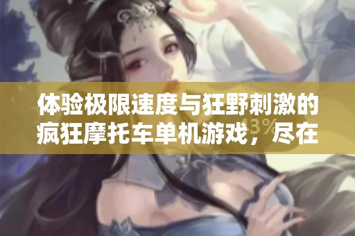 体验极限速度与狂野刺激的疯狂摩托车单机游戏，尽在聚集手游网等你来挑战！