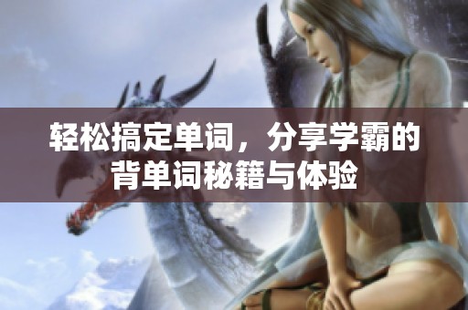 轻松搞定单词，分享学霸的背单词秘籍与体验