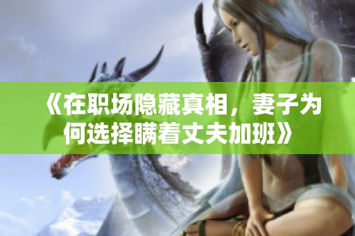 《在职场隐藏真相，妻子为何选择瞒着丈夫加班》