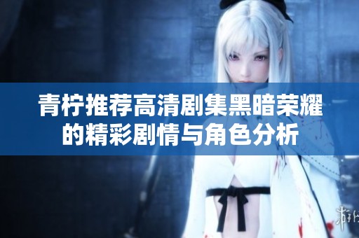 青柠推荐高清剧集黑暗荣耀的精彩剧情与角色分析