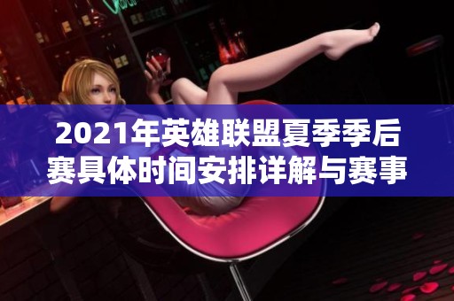 2021年英雄联盟夏季季后赛具体时间安排详解与赛事前瞻分析