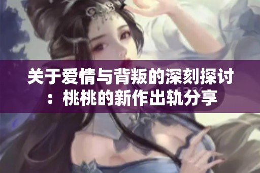 关于爱情与背叛的深刻探讨：桃桃的新作出轨分享