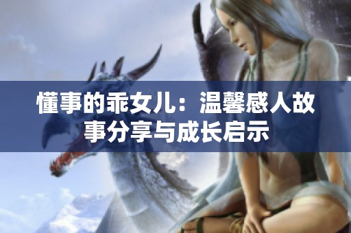 懂事的乖女儿：温馨感人故事分享与成长启示