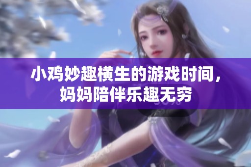 小鸡妙趣横生的游戏时间，妈妈陪伴乐趣无穷