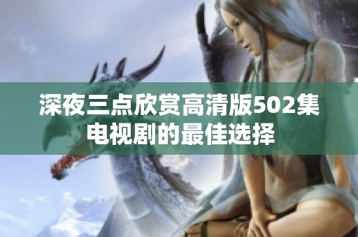 深夜三点欣赏高清版502集电视剧的最佳选择