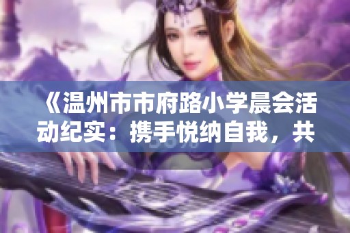 《温州市市府路小学晨会活动纪实：携手悦纳自我，共同迎接阳光成长之路》