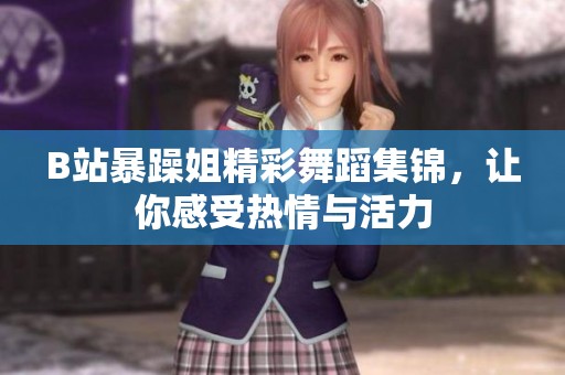 B站暴躁姐精彩舞蹈集锦，让你感受热情与活力