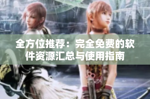 全方位推荐：完全免费的软件资源汇总与使用指南