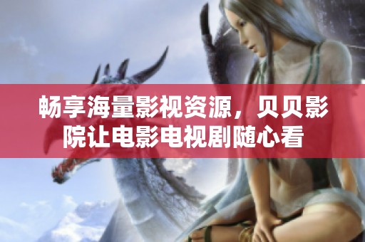 畅享海量影视资源，贝贝影院让电影电视剧随心看