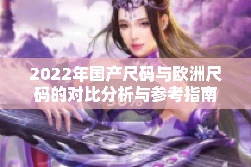 2022年国产尺码与欧洲尺码的对比分析与参考指南