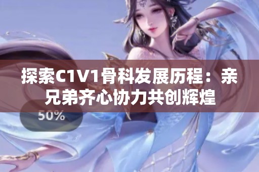 探索C1V1骨科发展历程：亲兄弟齐心协力共创辉煌