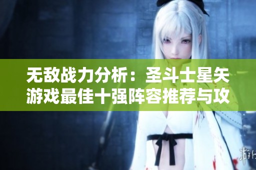 无敌战力分析：圣斗士星矢游戏最佳十强阵容推荐与攻略
