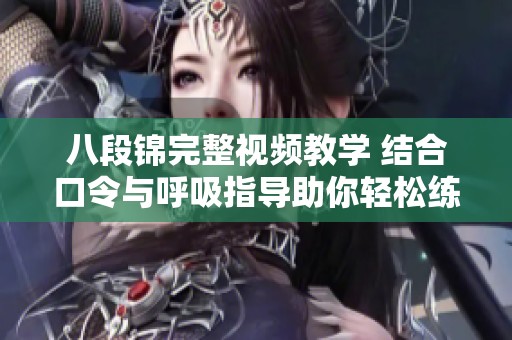 八段锦完整视频教学 结合口令与呼吸指导助你轻松练习