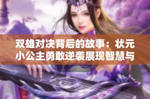双雄对决背后的故事：状元小公主勇敢逆袭展现智慧与魅力的征程