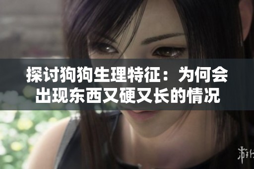 探讨狗狗生理特征：为何会出现东西又硬又长的情况