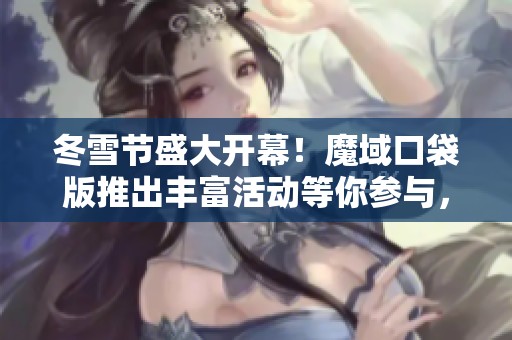 冬雪节盛大开幕！魔域口袋版推出丰富活动等你参与，畅享雪舞与雪羽的精彩时刻！
