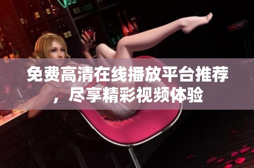 免费高清在线播放平台推荐，尽享精彩视频体验