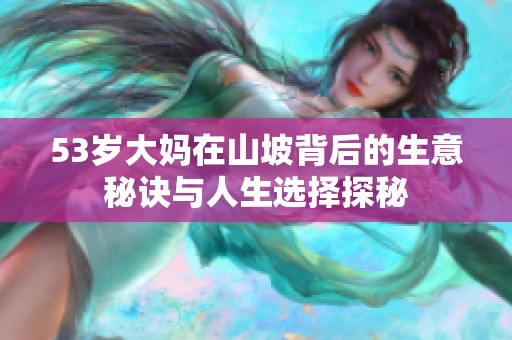 53岁大妈在山坡背后的生意秘诀与人生选择探秘