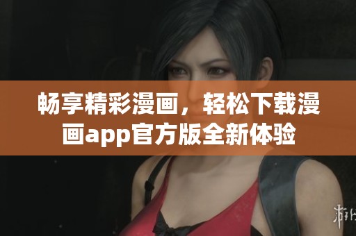 畅享精彩漫画，轻松下载漫画app官方版全新体验