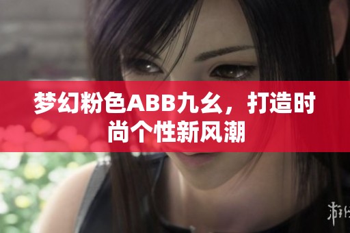 梦幻粉色ABB九幺，打造时尚个性新风潮