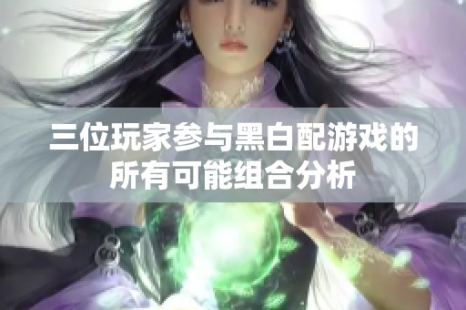 三位玩家参与黑白配游戏的所有可能组合分析