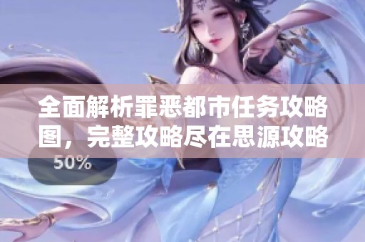 全面解析罪恶都市任务攻略图，完整攻略尽在思源攻略网等你来发现