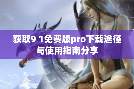 获取9 1免费版pro下载途径与使用指南分享
