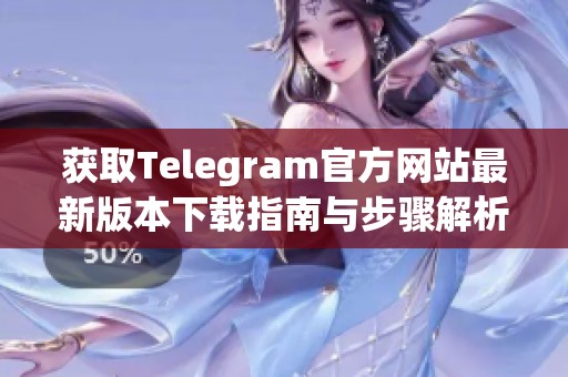 获取Telegram官方网站最新版本下载指南与步骤解析