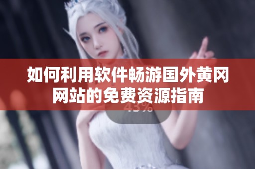 如何利用软件畅游国外黄冈网站的免费资源指南