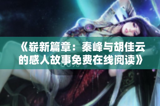 《崭新篇章：秦峰与胡佳云的感人故事免费在线阅读》