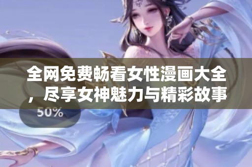 全网免费畅看女性漫画大全，尽享女神魅力与精彩故事