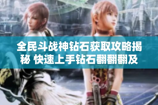 全民斗战神钻石获取攻略揭秘 快速上手钻石翻翻翻及其他获取方式解读