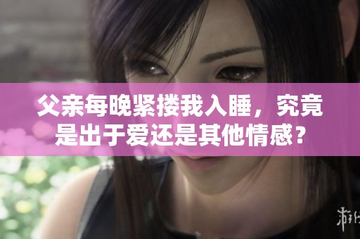 父亲每晚紧搂我入睡，究竟是出于爱还是其他情感？