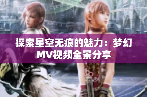 探索星空无痕的魅力：梦幻MV视频全景分享
